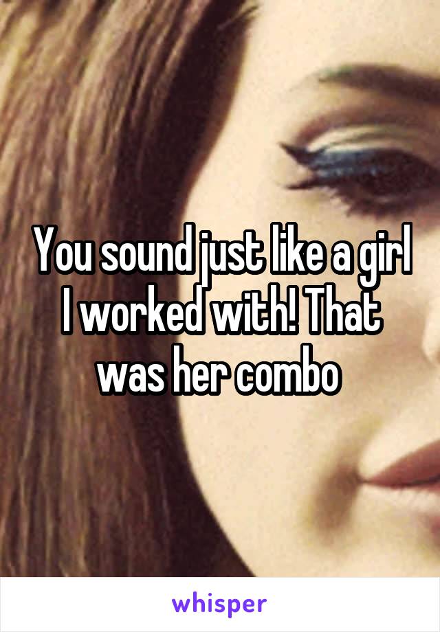You sound just like a girl I worked with! That was her combo 