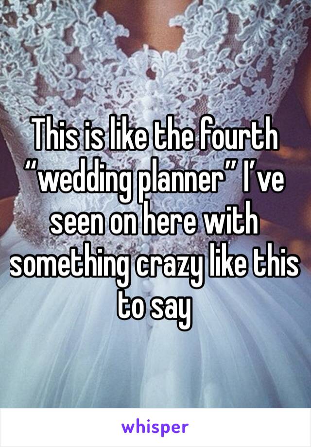 This is like the fourth “wedding planner” I’ve seen on here with something crazy like this to say 