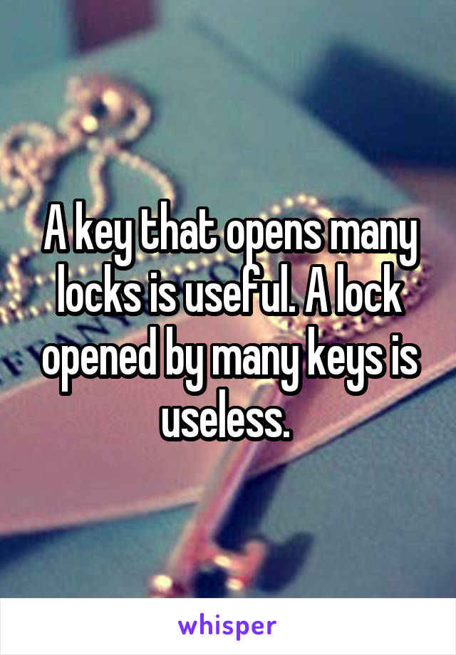 A key that opens many locks is useful. A lock opened by many keys is useless. 