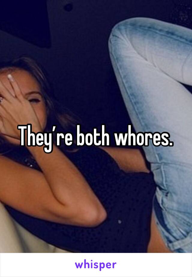 They’re both whores.