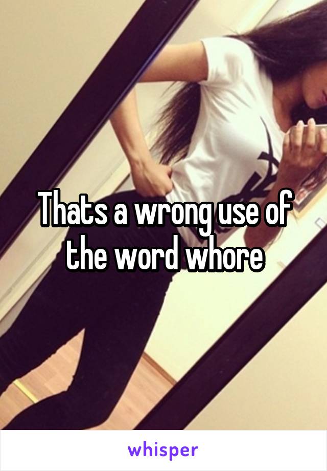 Thats a wrong use of the word whore