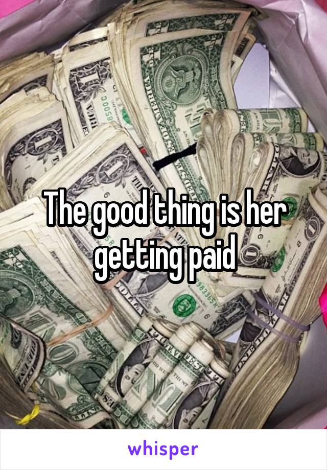 The good thing is her getting paid