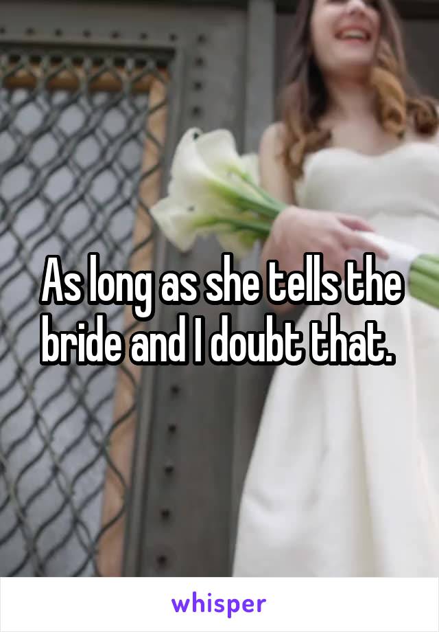 As long as she tells the bride and I doubt that. 