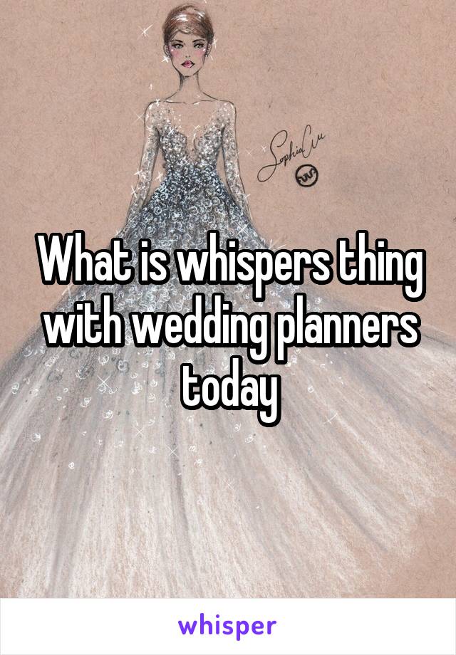 What is whispers thing with wedding planners today