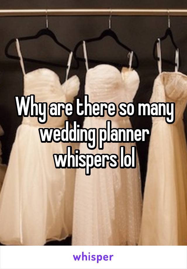 Why are there so many wedding planner whispers lol