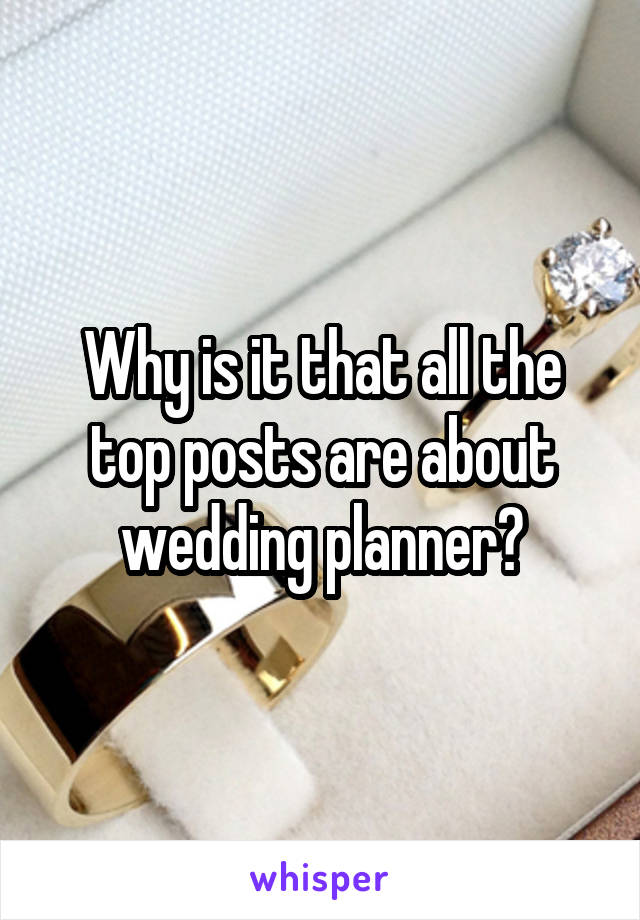 Why is it that all the top posts are about wedding planner?