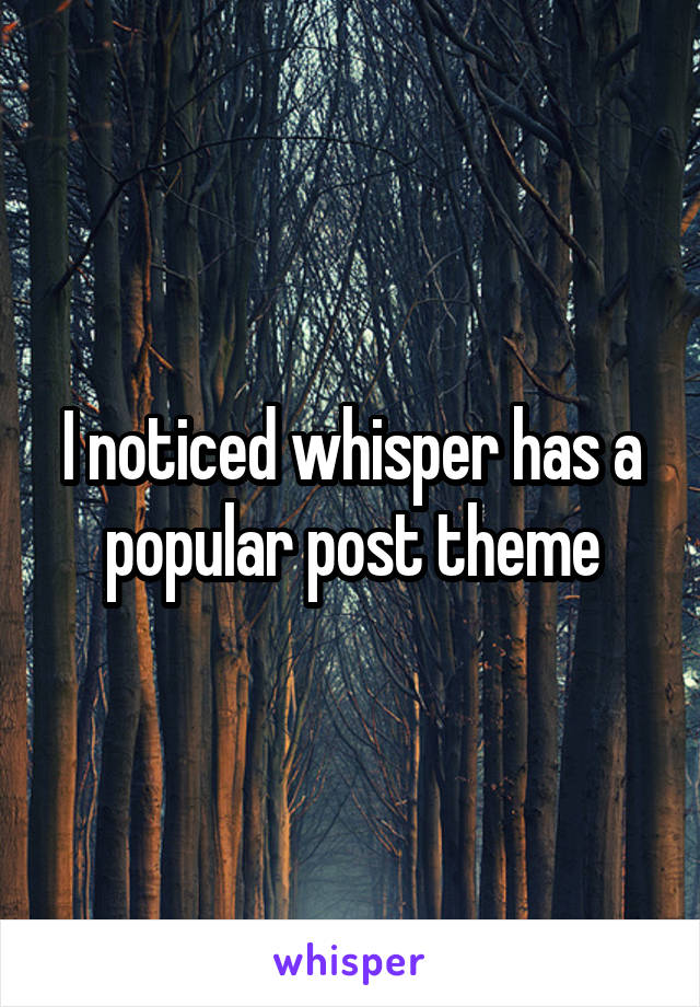 I noticed whisper has a popular post theme