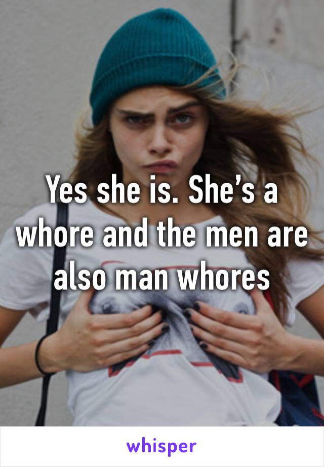 Yes she is. She’s a whore and the men are also man whores 