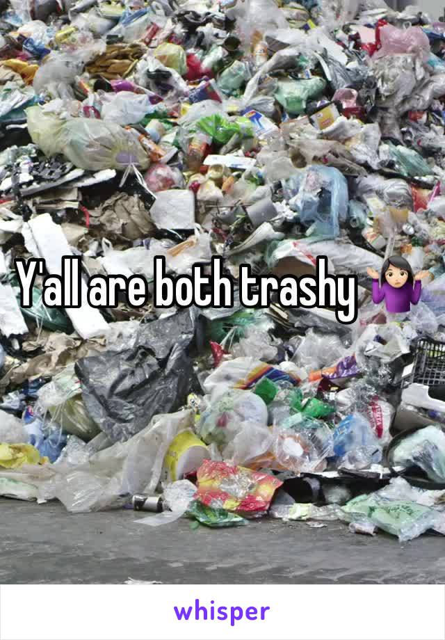 Y'all are both trashy 🤷🏻‍♀️