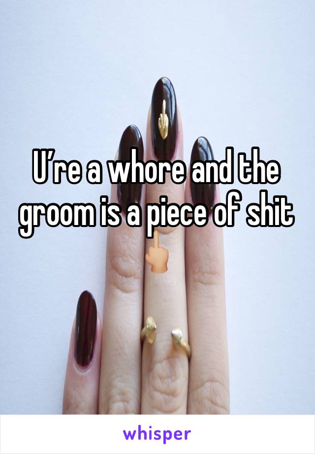 U’re a whore and the groom is a piece of shit
🖕🏼