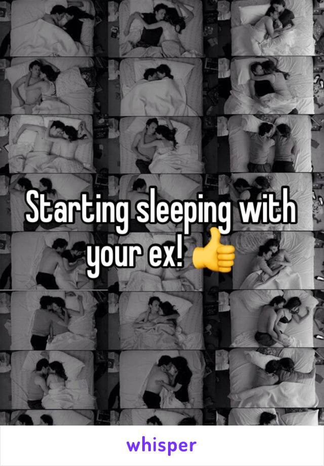 Starting sleeping with your ex! 👍