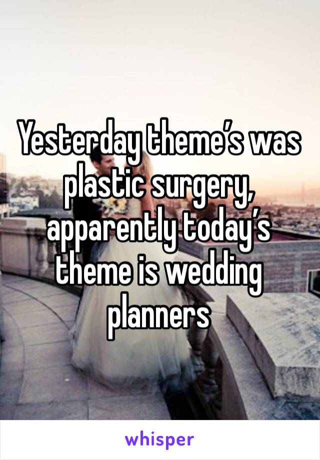 Yesterday theme’s was plastic surgery, apparently today’s theme is wedding planners