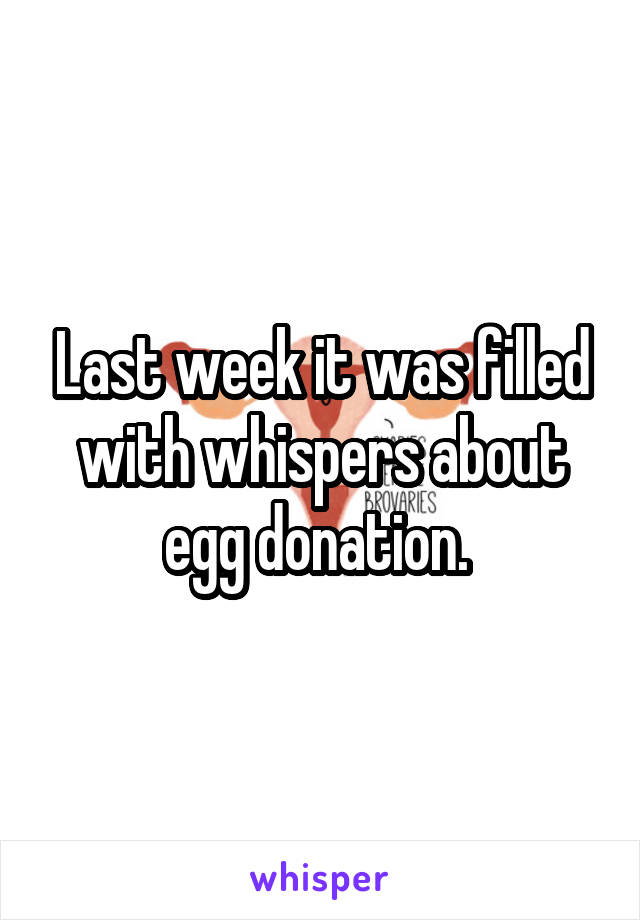 Last week it was filled with whispers about egg donation. 