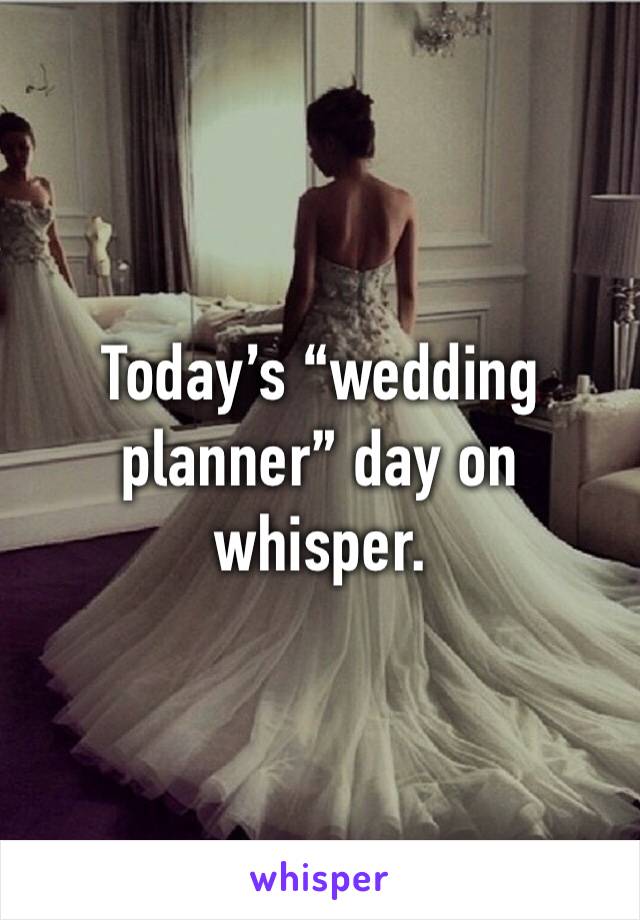 Today’s “wedding planner” day on whisper.