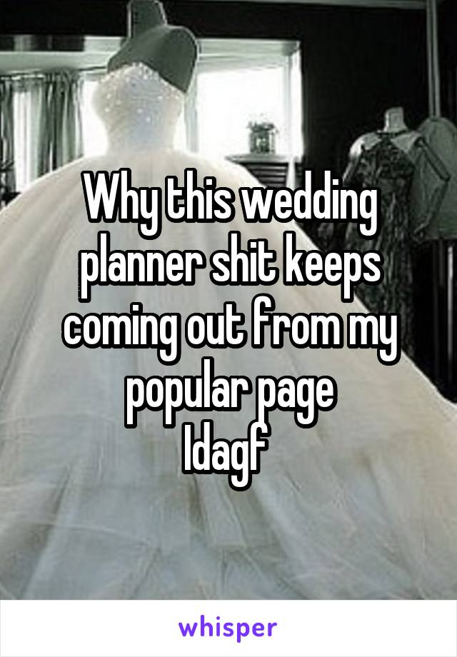 Why this wedding planner shit keeps coming out from my popular page
Idagf 