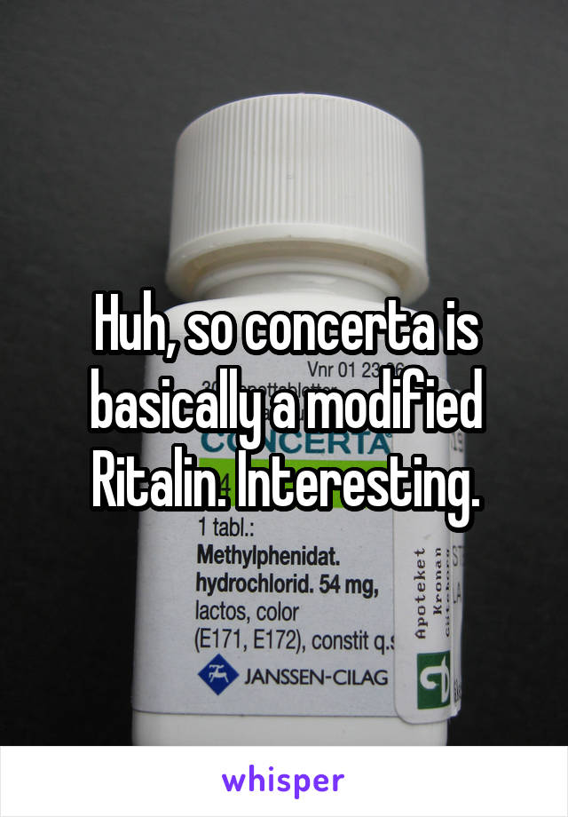 Huh, so concerta is basically a modified Ritalin. Interesting.