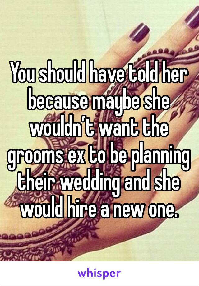 You should have told her because maybe she wouldn’t want the grooms ex to be planning their wedding and she would hire a new one. 