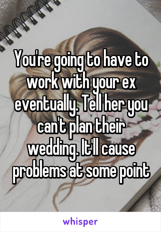 You're going to have to work with your ex eventually. Tell her you can't plan their wedding. It'll cause problems at some point