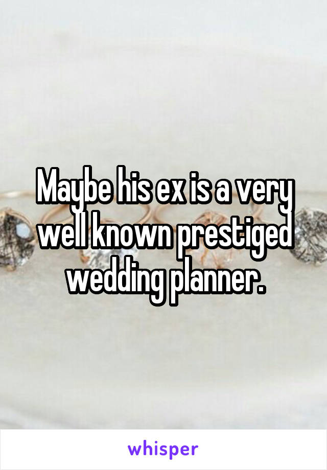 Maybe his ex is a very well known prestiged wedding planner.