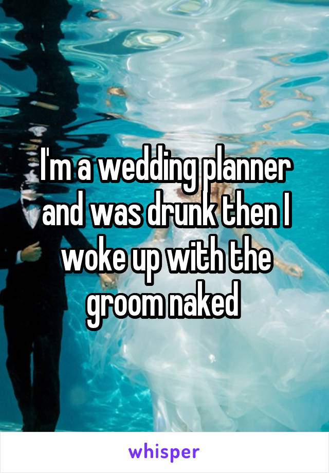 I'm a wedding planner and was drunk then I woke up with the groom naked 