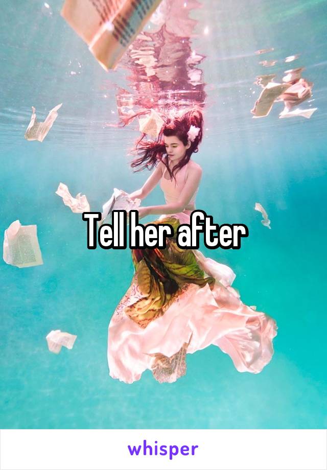 Tell her after