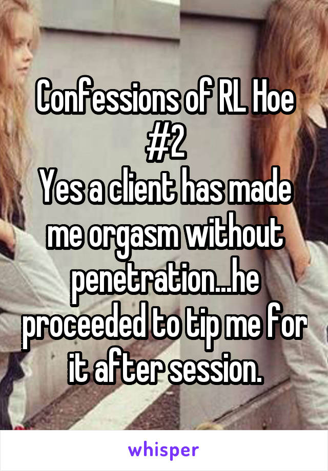 Confessions of RL Hoe #2
Yes a client has made me orgasm without penetration...he proceeded to tip me for it after session.