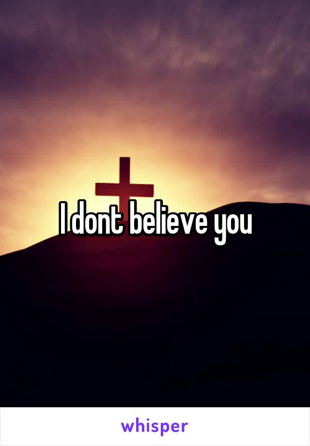 I dont believe you