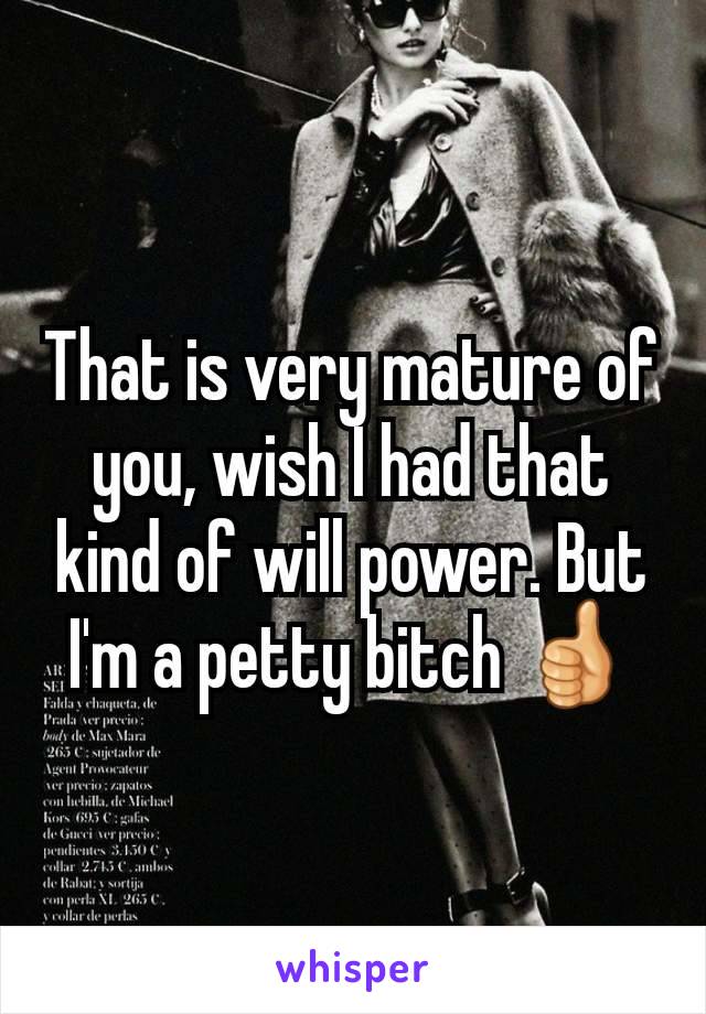 That is very mature of you, wish I had that kind of will power. But I'm a petty bitch 👍