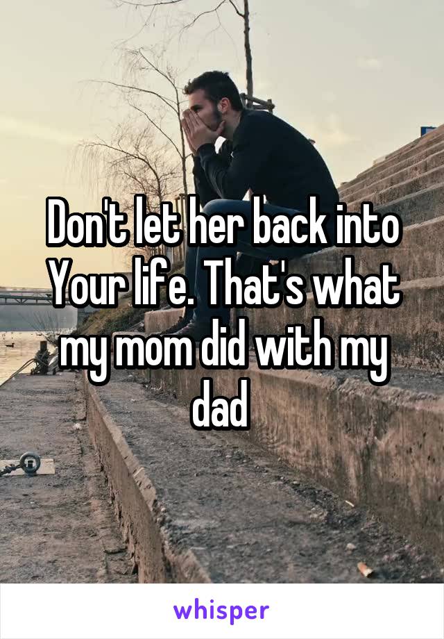 Don't let her back into
Your life. That's what my mom did with my dad 