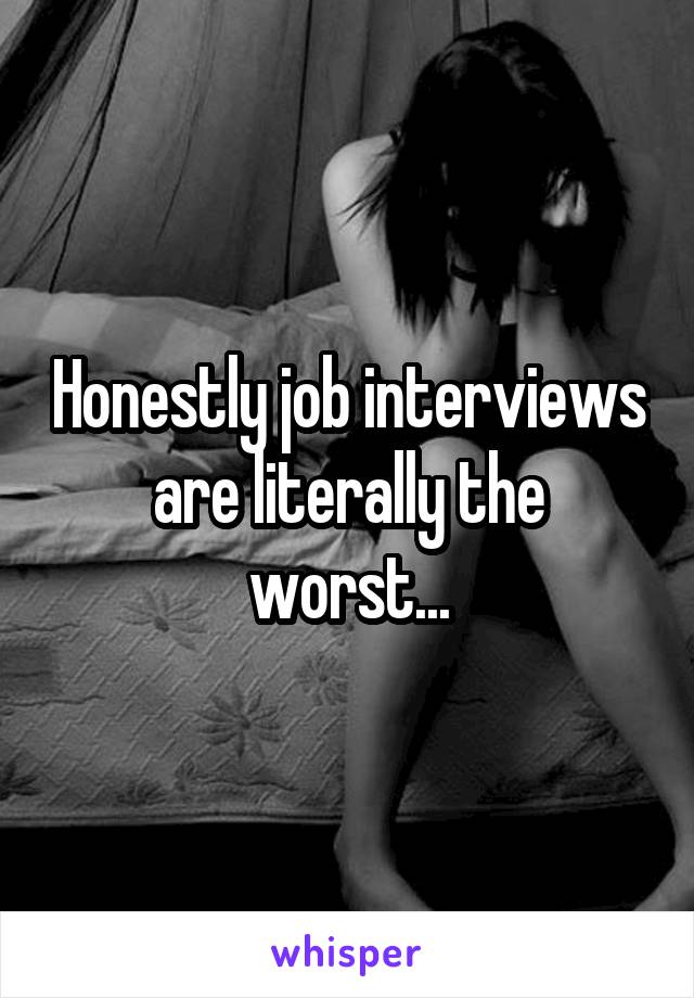 Honestly job interviews are literally the worst...