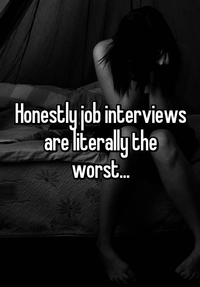 Honestly job interviews are literally the worst...