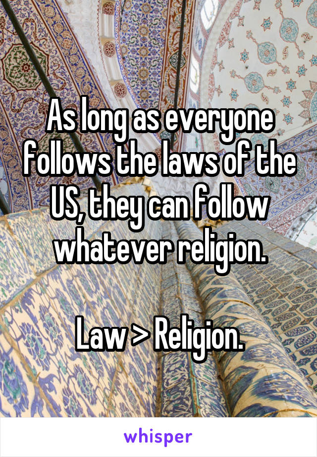 As long as everyone follows the laws of the US, they can follow whatever religion.

Law > Religion.