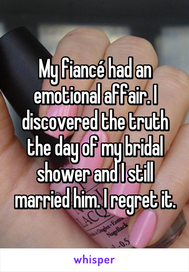 My fiancé had an emotional affair. I discovered the truth the day of my bridal shower and I still married him. I regret it.