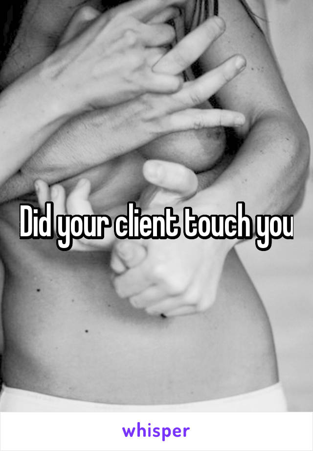Did your client touch you