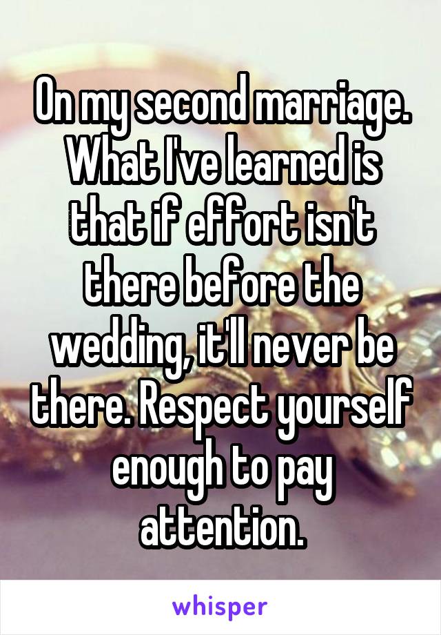 On my second marriage. What I've learned is that if effort isn't there before the wedding, it'll never be there. Respect yourself enough to pay attention.
