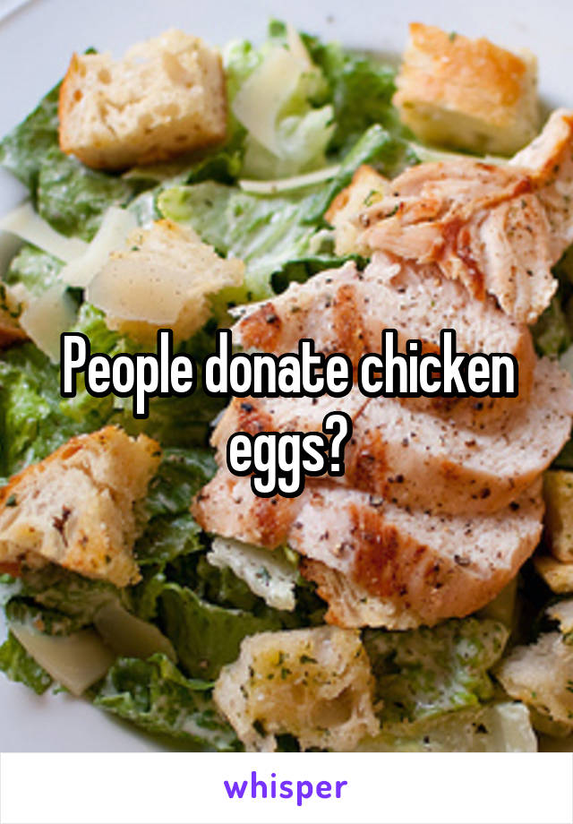 People donate chicken eggs?