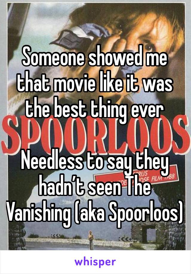 Someone showed me that movie like it was the best thing ever 

Needless to say they hadn’t seen The Vanishing (aka Spoorloos)