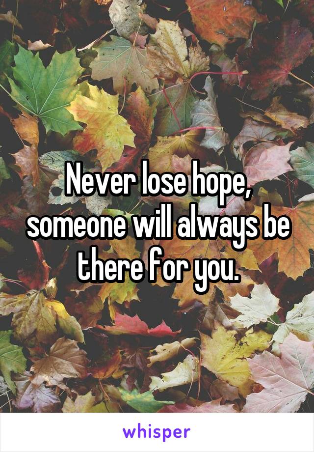 Never lose hope, someone will always be there for you.