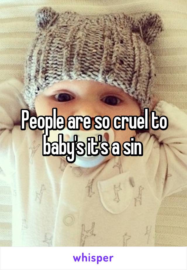 People are so cruel to baby's it's a sin 