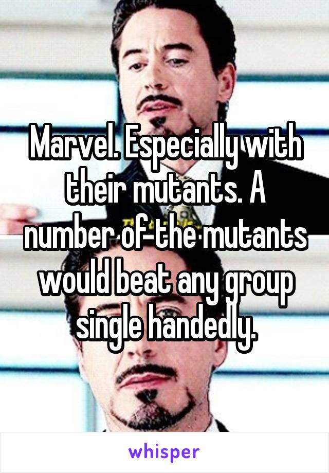 Marvel. Especially with their mutants. A number of the mutants would beat any group single handedly.