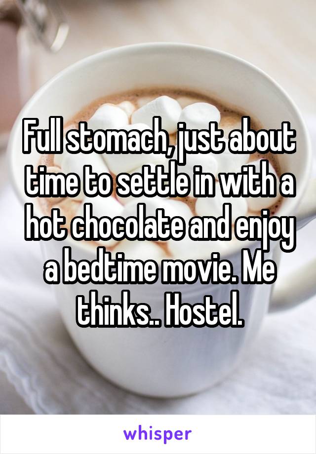 Full stomach, just about time to settle in with a hot chocolate and enjoy a bedtime movie. Me thinks.. Hostel.