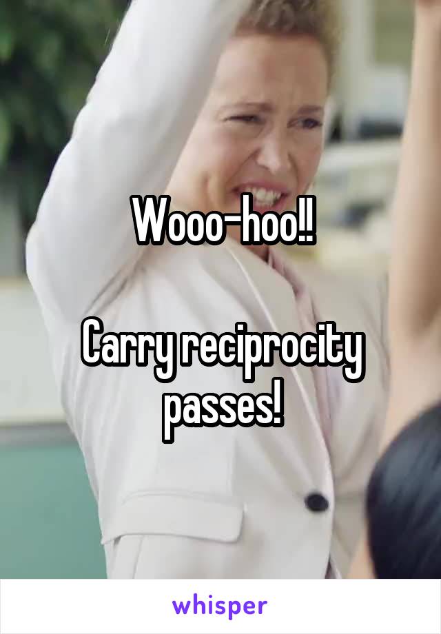 Wooo-hoo!!

Carry reciprocity passes!