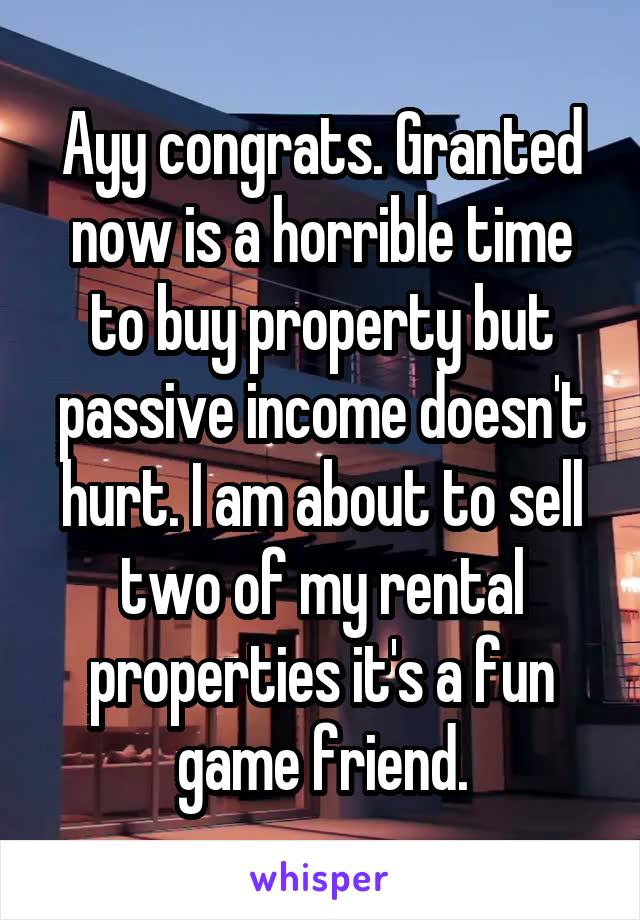 Ayy congrats. Granted now is a horrible time to buy property but passive income doesn't hurt. I am about to sell two of my rental properties it's a fun game friend.