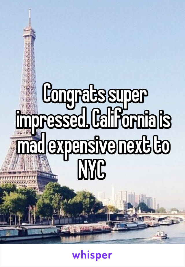  Congrats super impressed. California is mad expensive next to NYC 