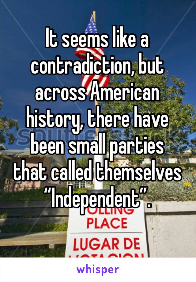 It seems like a contradiction, but across American history, there have
been small parties
that called themselves “Independent”.