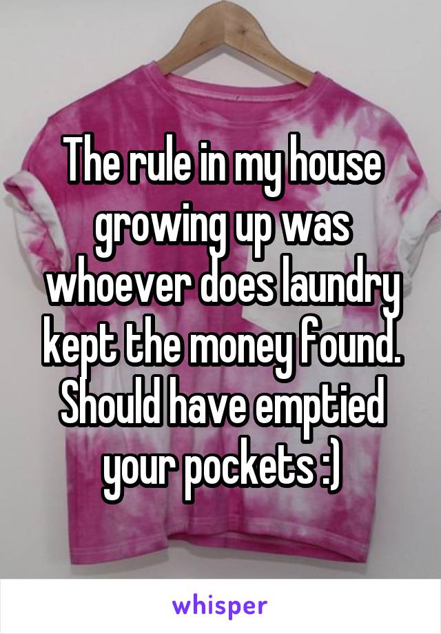 The rule in my house growing up was whoever does laundry kept the money found. Should have emptied your pockets :)