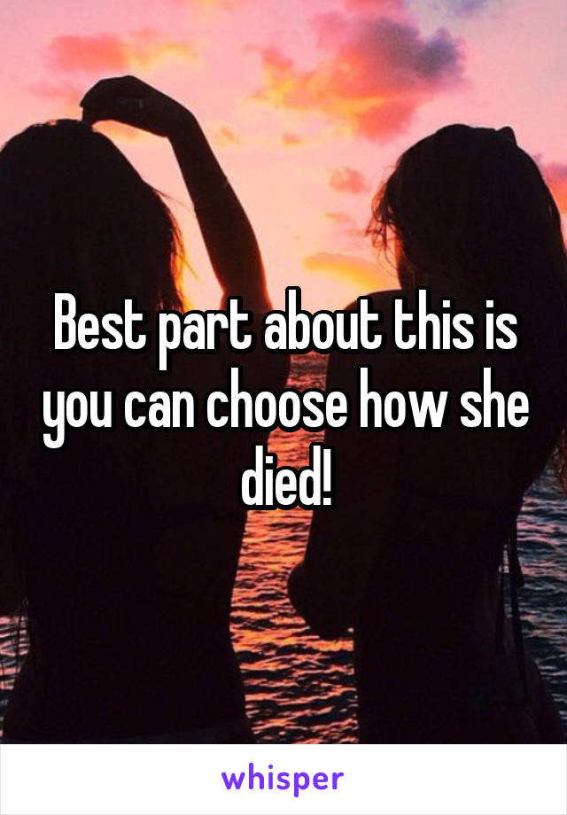 Best part about this is you can choose how she died!