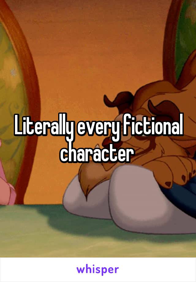 Literally every fictional character 