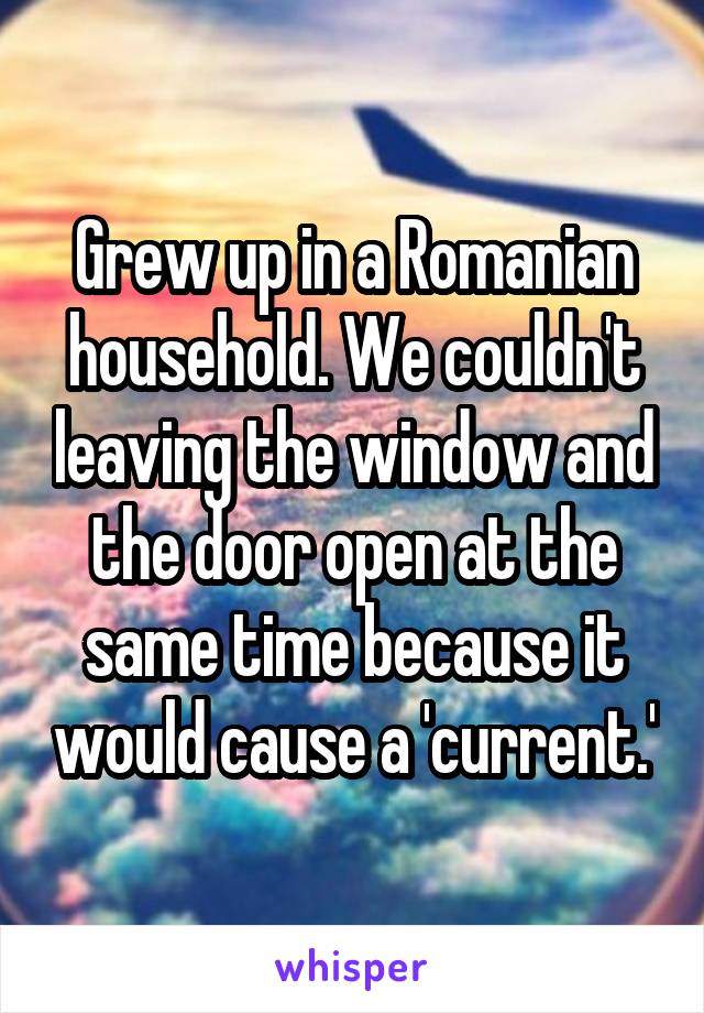 Grew up in a Romanian household. We couldn't leaving the window and the door open at the same time because it would cause a 'current.'