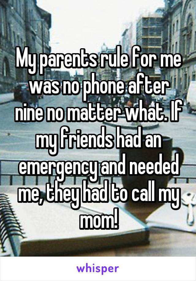 My parents rule for me was no phone after nine no matter what. If my friends had an emergency and needed me, they had to call my mom!